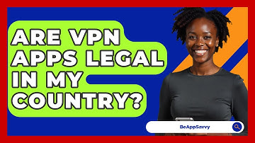 Are VPN Apps Legal In My Country? - Be App Savvy