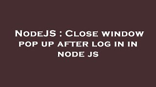 NodeJS : Close window pop up after log in in node js