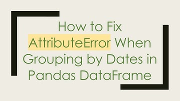 How to Fix AttributeError When Grouping by Dates in Pandas DataFrame