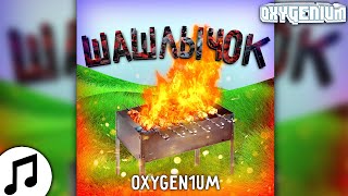 Oxygen1um - Шашлычок (Kebab Song)