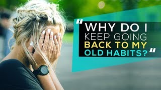 "Why Do I Keep Going Back to My Old Habits?"