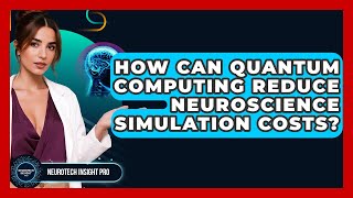How Can Quantum Computing Reduce Neuroscience Simulation Costs - Neurotech Insight Pro
