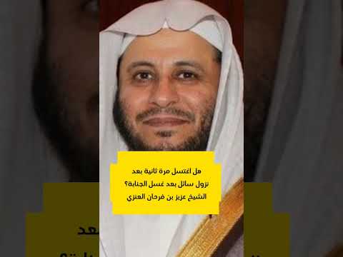 هل نزول السائل بعد الاغتسال من الجنابة يجعلني اغتسل مرة ثانية الشيخ عزيز بن فرحان العنزي