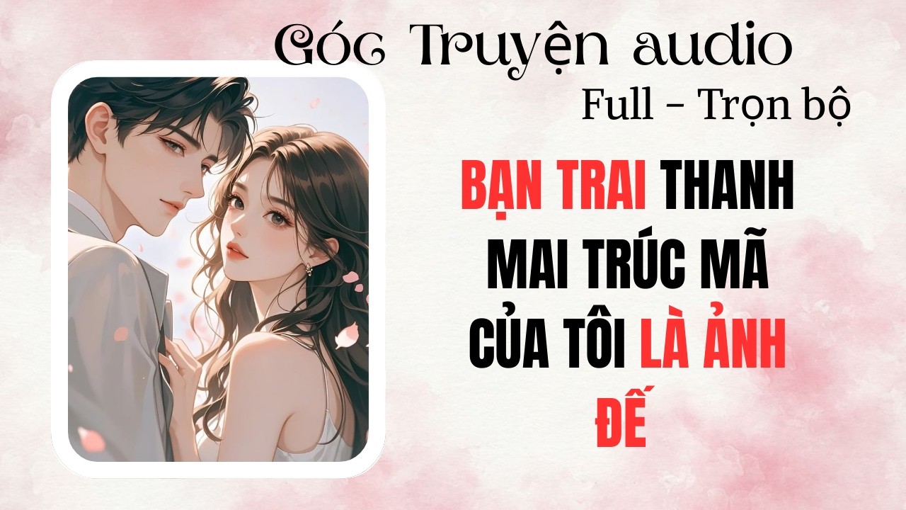 BẠN TRAI THANH MAI TRÚC MÃ CỦA TÔI LÀ ẢNH ĐẾ | FULL #audio  #goctruyenaudioo