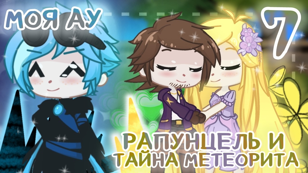 💛РАПУНЦЕЛЬ И ТАЙНА МЕТЕОРИТА 💚 || часть 7 || Моя АУ/Gacha)