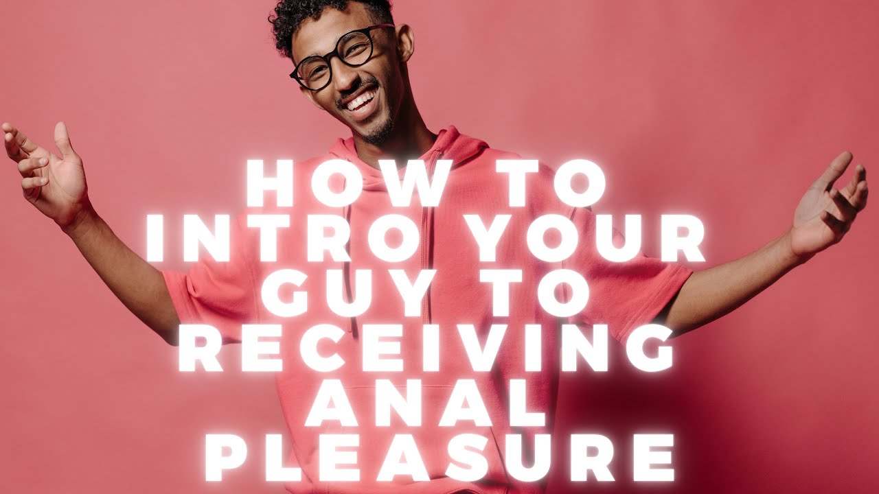 How To Introduce Your Man To Receiving Anal Pleasure - YouTube