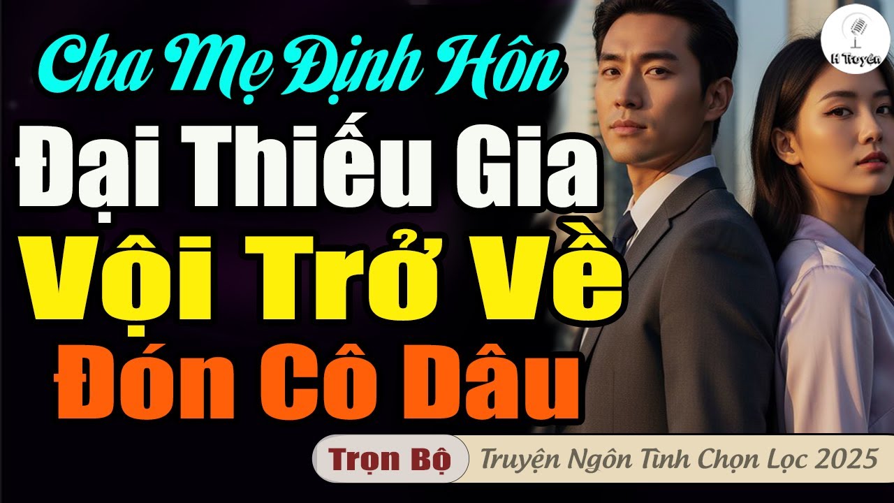 CHA MẸ ĐỊNH HÔN ƯỚC, ĐẠI THIẾU GIA VỘI TRỞ VỀ ĐÓN CÔ DÂU ĐẶC BIỆT | Truyện audio hay