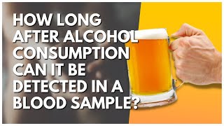 How Long After Alcohol Consumption Can It Be Detected In A Blood Sample?