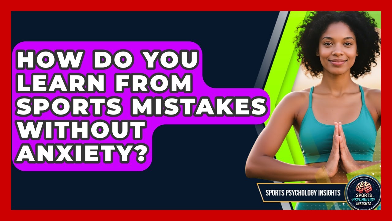 How Do You Learn From Sports Mistakes Without Anxiety? - Sport Psychology Insights