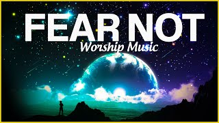 FEAR NOT: 3 Hour Prayer Time Music | Christian Meditation Music | Worship Music