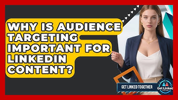 Why Is Audience Targeting Important For LinkedIn Content? - Get Linked Together