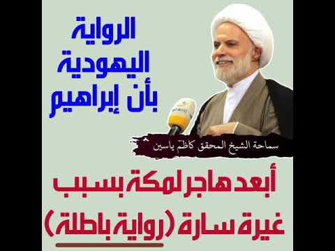 الشيخ كاظم ياسين الرواية اليهودية بأن إبراهيم ابعد هاجر لمكة بسبب غيرة سارة هي رواية باطلة
