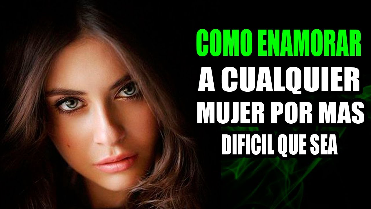 Cómo Enamorar a Una Mujer Por Más Difícil Que Sea - YouTube