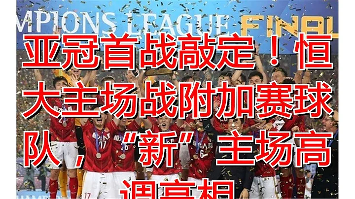 亞冠首戰敲定！恆大主場戰附加賽球隊，「新」主場高調亮相 - 天天要聞