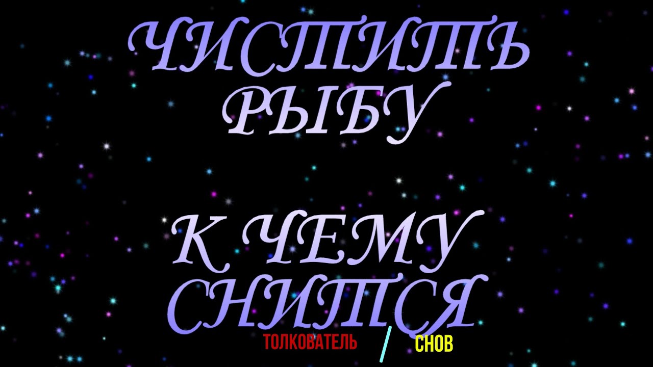 ТОЛКОВАТЕЛЬ СНОВ ~ ЧИСТИТЬ РЫБУ ВО СНЕ, К ЧЕМУ СНИТСЯ.