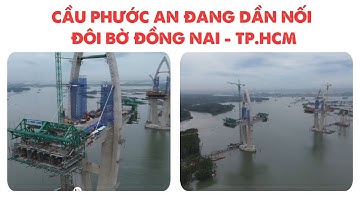 CẦU PHƯỚC AN ĐANG DẦN NỐI ĐÔI BỜ ĐỒNG NAI - TP.HCM