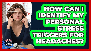 How Can I Identify My Personal Stress Triggers For Headaches? - Headache and Migraine Help