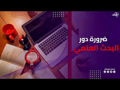 التعليم العالي : دور البحث العلمي في حل مشاكل الدول العربية ليس رفاهية إنما ضرورة واجبة