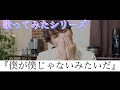 歌ってみたシリーズ［僕が僕じゃないみたいだ］