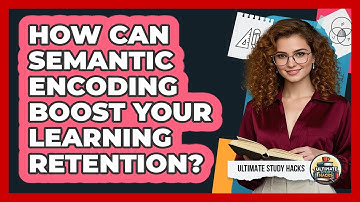 How Can Semantic Encoding Boost Your Learning Retention? - Ultimate Study Hacks