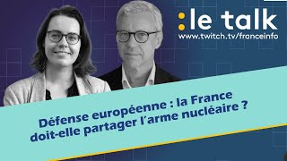 LE TALK : Défense européenne, la France doit-elle partager l’arme nucléaire ?