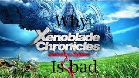 Why Xenoblade Chronicles is Bad