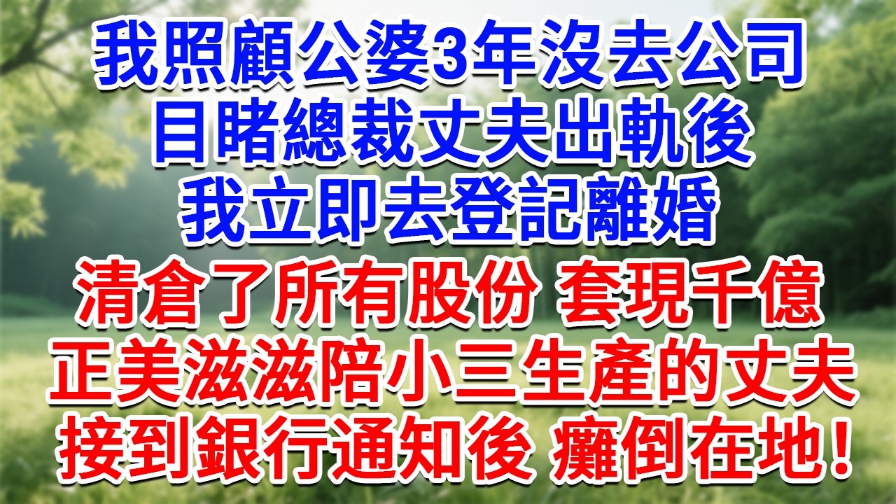 我照顧公婆3年沒去公司，目睹總裁丈夫出軌後，我立即登記離婚，清倉了所有股份套現千億，正美滋滋陪小三生產的丈夫，接到銀行通知後 癱倒在地！#為人處世#生活經驗#情感故事#故事#小說#戀愛#情感#婚姻