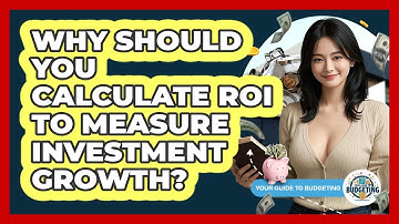 Why Should You Calculate ROI To Measure Investment Growth? - Your Guide to Budgeting