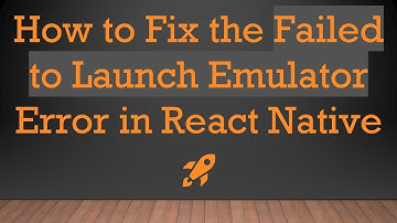 How to Fix the Failed to Launch Emulator Error in React Native