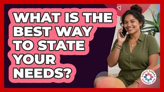 What Is The Best Way To State Your Needs?