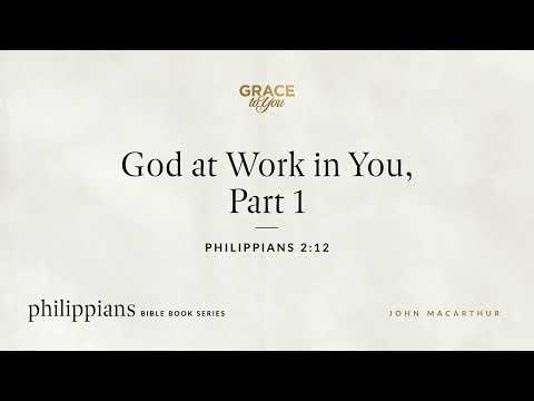 God at Work in You, Part 1 (Philippians 2:12) John MacArthur
