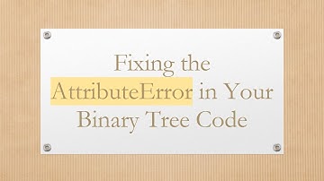 Fixing the AttributeError in Your Binary Tree Code