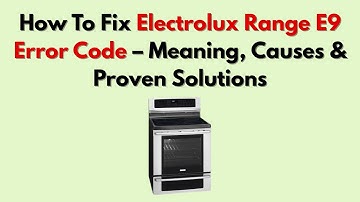 How To Fix Electrolux Range E9 Error Code – Meaning, Causes & Proven Solutions