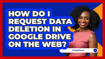 How do I request data deletion in Google Drive on the web? - Be App Savvy