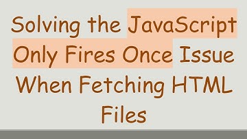 Solving the JavaScript Only Fires Once Issue When Fetching HTML Files