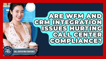 Are WFM And CRM Integration Issues Hurting Call Center Compliance? - Call Center Pro Strategies