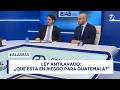 Ley Antilavado: ¿Qué está en riesgo para Guatemala?”.