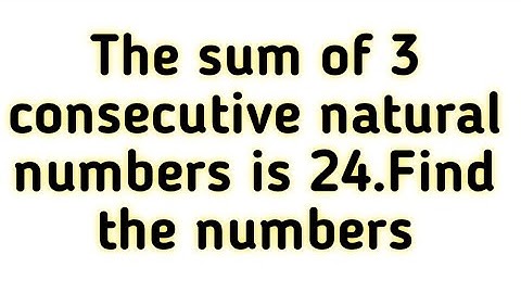 The sum of 3 consecutive natural numbers is 24.Find the numbers