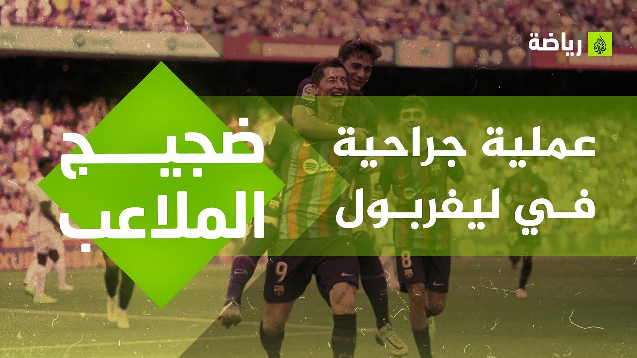 نجم مغربي يزين قائمة برشلونة لمباراة الليلة ولاعب ليفربول يخضع لعملية جراحية.. #ضجيج_الملاعب