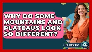 Why Do Some Mountains And Plateaus Look So Different? - The Student Atlas
