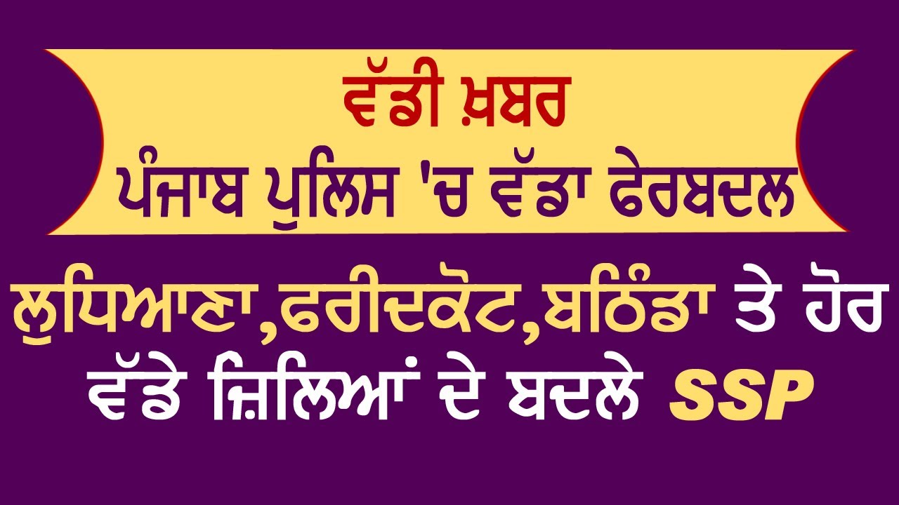 Super Breaking: Punjab Police में बड़ा फ़ेरबदल, Ludhiana, Bathinda, Faridkot और बड़े शहरों के बदले SSP