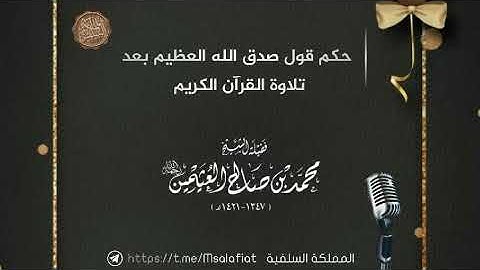 حكم قول صدق الله العظيم بعد تلاوة القرآن الكريم؟ العلامة محمد بن صالح العثيمين رحمه الله