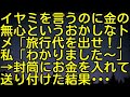 【スカッとする話】イヤミを言うのに金の無心というおかしなトメ「旅行代を出せ！」私「わかりました～」→封筒にお金を入れて送り付けた結果・・・