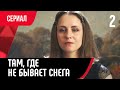 💖 Там, где не бывает снега 2 серия (Сериал, Мелодрама) смотри онлайн бесплатно