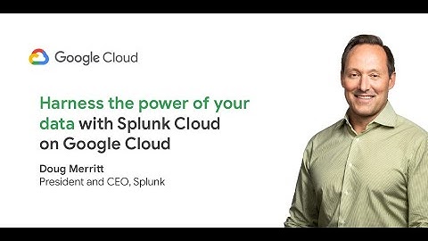 Harness the Power of Your Data with Splunk Cloud on Google Cloud