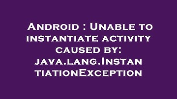 Android : Unable to instantiate activity caused by: java.lang.InstantiationException