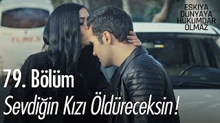 Sevdiğin kızı öldüreceksin - Eşkıya Dünyaya Hükümdar Olmaz 79. Bölüm