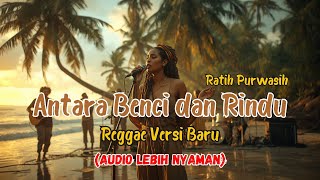 Antara Benci Dan Rindu – Ratih Purwasih | Reggae Santai (Versi Baru Audio Lebih Nyaman)