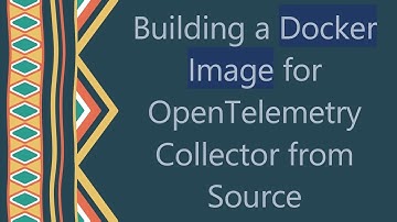 Building a Docker Image for OpenTelemetry Collector from Source