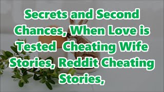 Secrets and Second Chances, When Love is Tested  Cheating Wife Stories, Reddit Cheating Stories,
